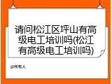 请问松江区坪山有高级电工培训吗(松江有高级电工培训吗)