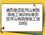 请问奉贤区坪山有高级电工培训吗(奉贤区坪山有高级电工培训吗)