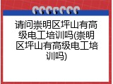 请问崇明区坪山有高级电工培训吗(崇明区坪山有高级电工培训吗)