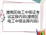 潼南区电工中级证考试实操内容(潼南区电工中级实操内容)