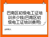 巴南区初级电工证培训多少钱(巴南区初级电工证培训费用)