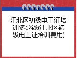 江北区初级电工证培训多少钱(江北区初级电工证培训费用)