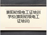 襄阳初级电工证培训学校(襄阳初级电工证培训)