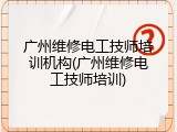 广州维修电工技师培训机构(广州维修电工技师培训)