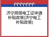 济宁高级电工证申请补贴政策(济宁电工补贴政策)