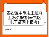 奉贤区中级电工证网上怎么报考(奉贤区电工证网上报考)