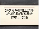 张家界维修电工技师培训机构(张家界维修电工培训)