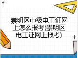 崇明区中级电工证网上怎么报考(崇明区电工证网上报考)
