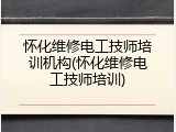 怀化维修电工技师培训机构(怀化维修电工技师培训)