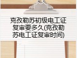 克孜勒苏初级电工证复审要多久(克孜勒苏电工证复审时间)