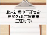 北京初级电工证复审要多久(北京复审电工证时间)