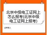 北京中级电工证网上怎么报考(北京中级电工证网上报考)