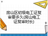 房山区初级电工证复审要多久(房山电工证复审时长)