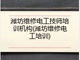 潍坊维修电工技师培训机构(潍坊维修电工培训)