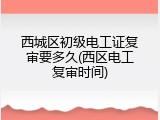 西城区初级电工证复审要多久(西区电工复审时间)