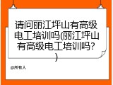 请问丽江坪山有高级电工培训吗(丽江坪山有高级电工培训吗？)