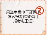 果洛中级电工证网上怎么报考(果洛网上报考电工证)