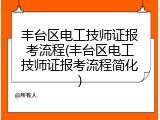 丰台区电工技师证报考流程(丰台区电工技师证报考流程简化)