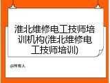 淮北维修电工技师培训机构(淮北维修电工技师培训)
