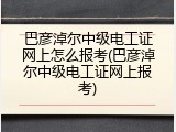 巴彦淖尔中级电工证网上怎么报考(巴彦淖尔中级电工证网上报考)