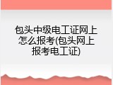包头中级电工证网上怎么报考(包头网上报考电工证)