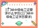三门峡中级电工证要求什么学历(三门峡中级电工证学历要求)