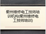 衢州维修电工技师培训机构(衢州维修电工技师培训)