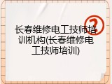 长春维修电工技师培训机构(长春维修电工技师培训)
