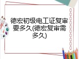 德宏初级电工证复审要多久(德宏复审需多久)