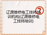 辽源维修电工技师培训机构(辽源维修电工技师培训)