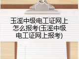 玉溪中级电工证网上怎么报考(玉溪中级电工证网上报考)