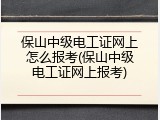 保山中级电工证网上怎么报考(保山中级电工证网上报考)