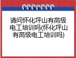 请问怀化坪山有高级电工培训吗(怀化坪山有高级电工培训吗)