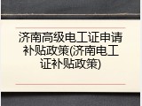 济南高级电工证申请补贴政策(济南电工证补贴政策)