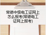常德中级电工证网上怎么报考(常德电工证网上报考)