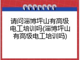 请问淄博坪山有高级电工培训吗(淄博坪山有高级电工培训吗)