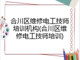 合川区维修电工技师培训机构(合川区维修电工技师培训)