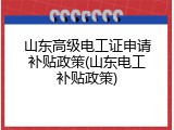 山东高级电工证申请补贴政策(山东电工补贴政策)