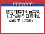 请问日照坪山有高级电工培训吗(日照坪山高级电工培训？)