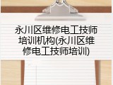 永川区维修电工技师培训机构(永川区维修电工技师培训)