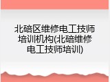 北碚区维修电工技师培训机构(北碚维修电工技师培训)