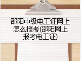 邵阳中级电工证网上怎么报考(邵阳网上报考电工证)