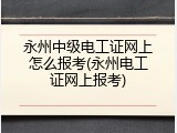 永州中级电工证网上怎么报考(永州电工证网上报考)