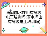 请问丽水坪山有高级电工培训吗(丽水坪山有高级电工培训吗)