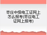 枣庄中级电工证网上怎么报考(枣庄电工证网上报考)