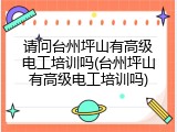 请问台州坪山有高级电工培训吗(台州坪山有高级电工培训吗)