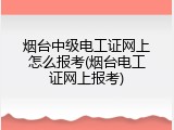 烟台中级电工证网上怎么报考(烟台电工证网上报考)