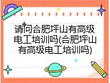 请问合肥坪山有高级电工培训吗(合肥坪山有高级电工培训吗)