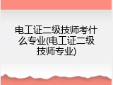 电工证二级技师考什么专业(电工证二级技师专业)