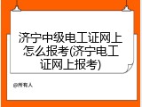 济宁中级电工证网上怎么报考(济宁电工证网上报考)